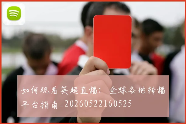 如何观看英超直播:全球各地转播平台指南_20260522160525