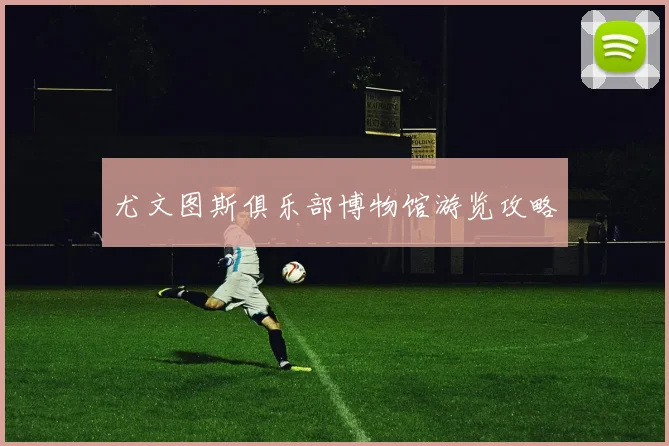 尤文图斯俱乐部博物馆游览攻略