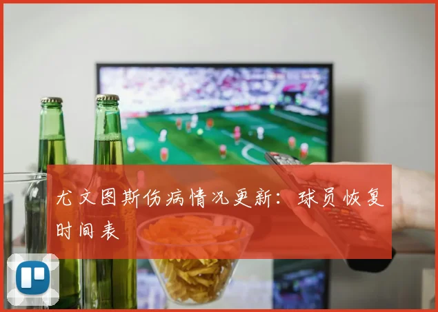 尤文图斯伤病情况更新：球员恢复时间表