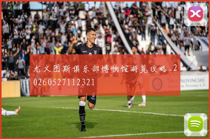 尤文图斯俱乐部博物馆游览攻略_20260527112321