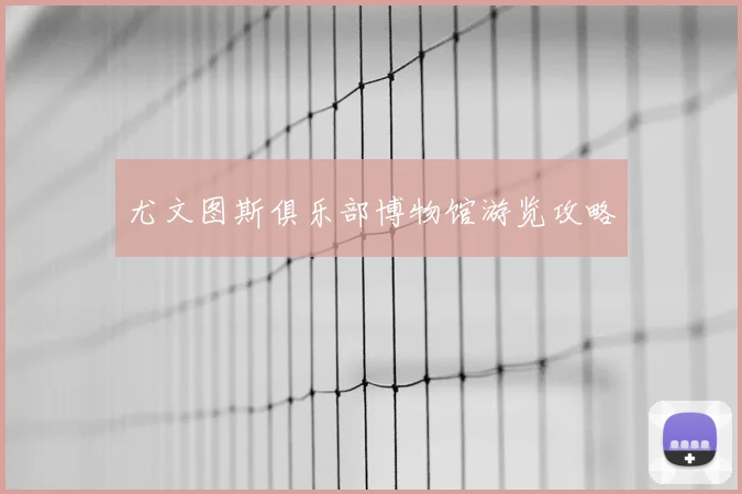尤文图斯俱乐部博物馆游览攻略
