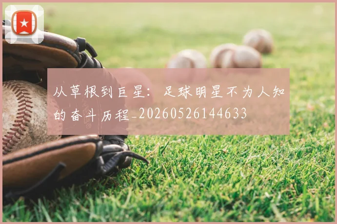 从草根到巨星:足球明星不为人知的奋斗历程_20260526144633
